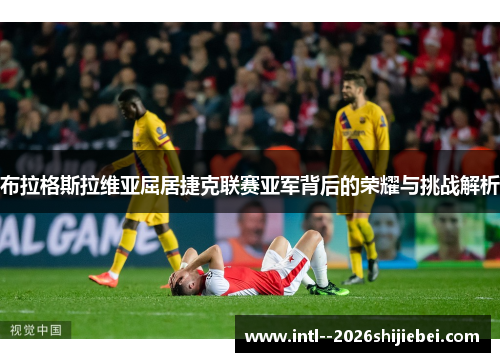 布拉格斯拉维亚屈居捷克联赛亚军背后的荣耀与挑战解析