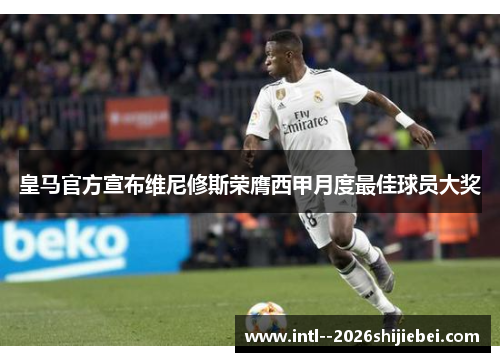 皇马官方宣布维尼修斯荣膺西甲月度最佳球员大奖