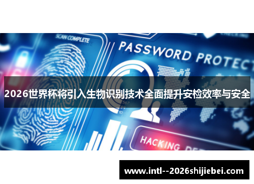 2026世界杯将引入生物识别技术全面提升安检效率与安全