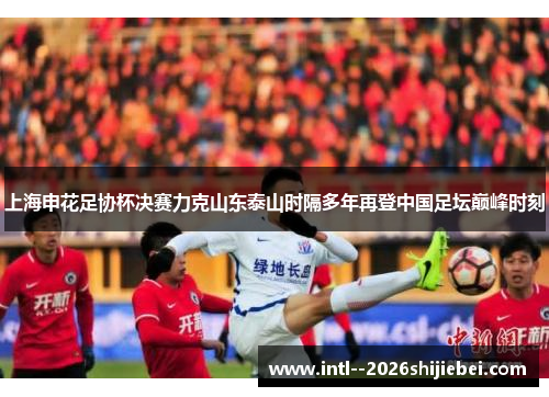 上海申花足协杯决赛力克山东泰山时隔多年再登中国足坛巅峰时刻