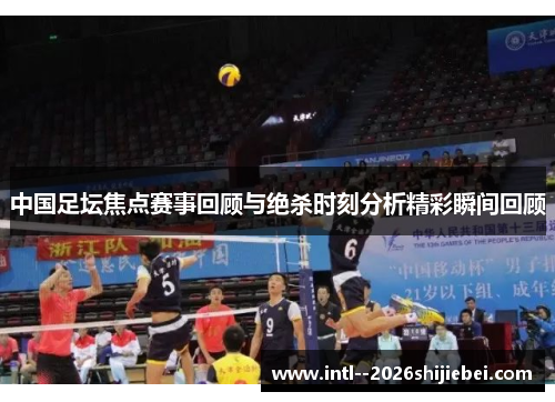 中国足坛焦点赛事回顾与绝杀时刻分析精彩瞬间回顾
