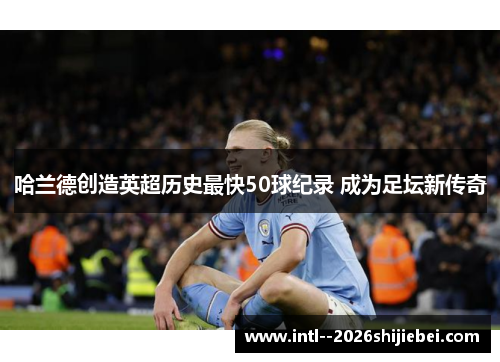 哈兰德创造英超历史最快50球纪录 成为足坛新传奇