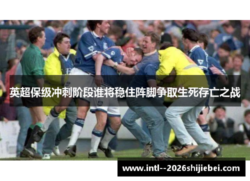 英超保级冲刺阶段谁将稳住阵脚争取生死存亡之战