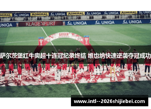 萨尔茨堡红牛奥超十连冠纪录终结 维也纳快速逆袭夺冠成功